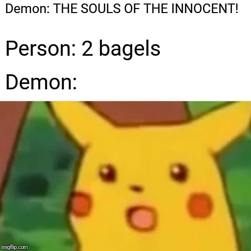 Surprised Pikachu Meme | Demon: THE SOULS OF THE INNOCENT! Person: 2 bagels Demon: | image tagged in memes,surprised pikachu | made w/ Imgflip meme maker