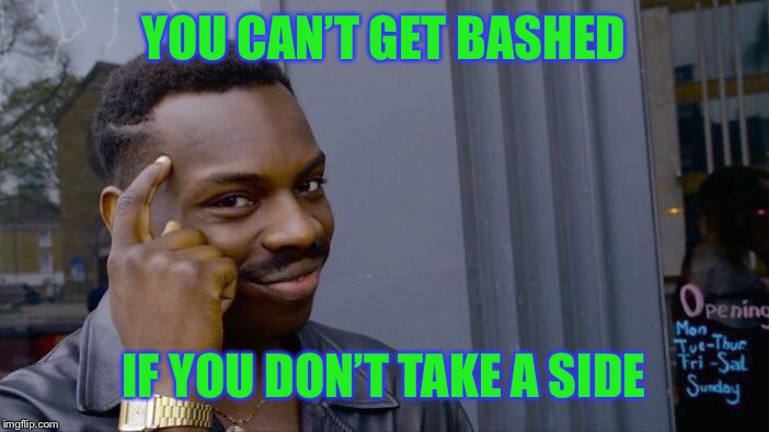 Roll Safe Think About It Meme | YOU CAN’T GET BASHED IF YOU DON’T TAKE A SIDE | image tagged in memes,roll safe think about it | made w/ Imgflip meme maker