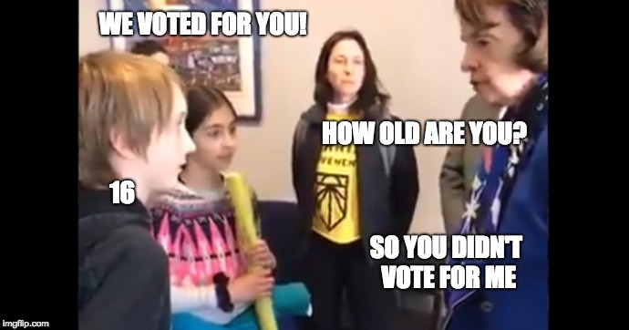 Feinstein tells children no to green new deal | WE VOTED FOR YOU! HOW OLD ARE YOU? 16; SO YOU DIDN'T VOTE FOR ME | image tagged in feinstein tells children no to green new deal | made w/ Imgflip meme maker