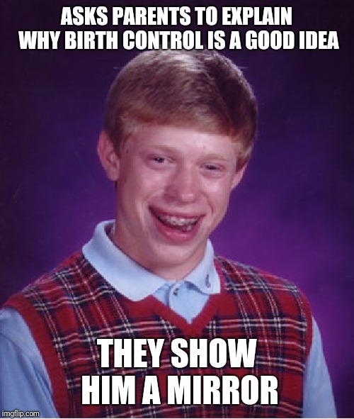 Birth Control Brian | ASKS PARENTS TO EXPLAIN WHY BIRTH CONTROL IS A GOOD IDEA; THEY SHOW HIM A MIRROR | image tagged in memes,bad luck brian,birth control | made w/ Imgflip meme maker