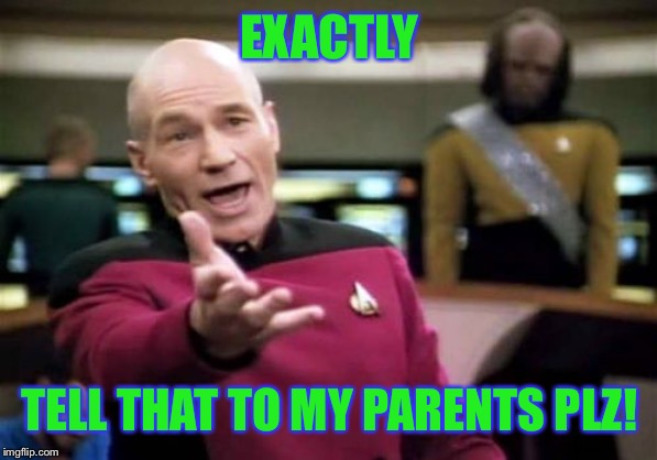Picard Wtf Meme | EXACTLY TELL THAT TO MY PARENTS PLZ! | image tagged in memes,picard wtf | made w/ Imgflip meme maker