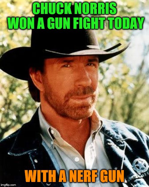 Chuck Norris Meme | CHUCK NORRIS WON A GUN FIGHT TODAY; WITH A NERF GUN | image tagged in memes,chuck norris | made w/ Imgflip meme maker
