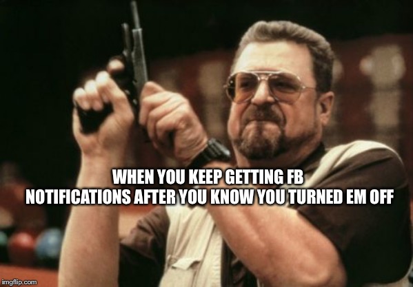 Am I The Only One Around Here Meme | WHEN YOU KEEP GETTING FB NOTIFICATIONS AFTER YOU KNOW YOU TURNED EM OFF | image tagged in memes,am i the only one around here | made w/ Imgflip meme maker