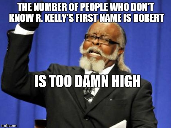 Too Damn High Meme | THE NUMBER OF PEOPLE WHO DON'T KNOW R. KELLY'S FIRST NAME IS ROBERT; IS TOO DAMN HIGH | image tagged in memes,too damn high | made w/ Imgflip meme maker