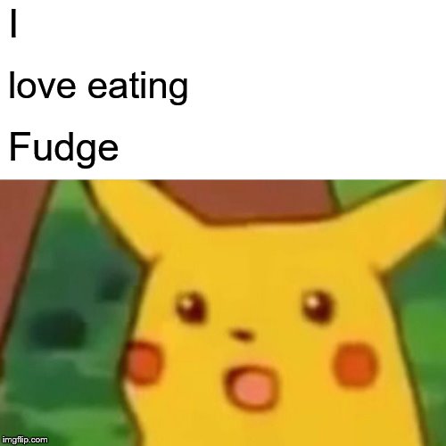 Surprised Pikachu Meme | I love eating Fudge | image tagged in memes,surprised pikachu | made w/ Imgflip meme maker