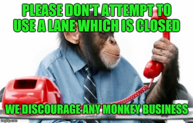 PhoneMonkey | PLEASE DON'T ATTEMPT TO USE A LANE WHICH IS CLOSED WE DISCOURAGE ANY MONKEY BUSINESS | image tagged in phonemonkey | made w/ Imgflip meme maker