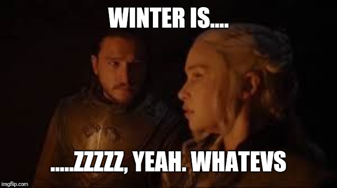 Jon and Daenerys | WINTER IS.... .....ZZZZZ, YEAH. WHATEVS | image tagged in jon and daenerys | made w/ Imgflip meme maker