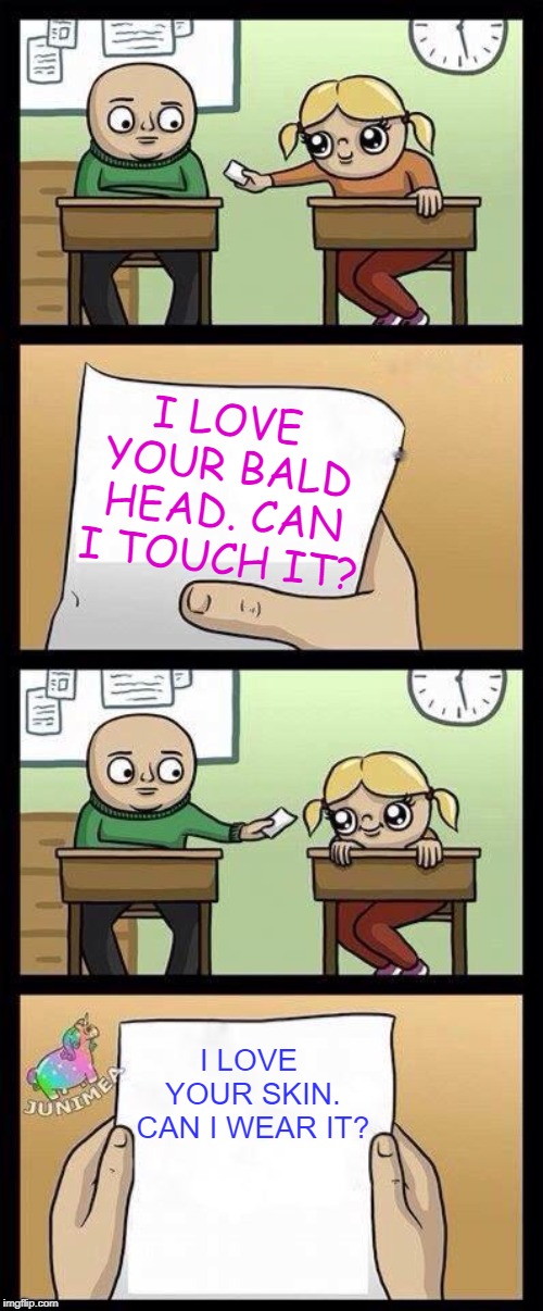 We all remember our first crush | I LOVE YOUR BALD HEAD. CAN I TOUCH IT? I LOVE YOUR SKIN. CAN I WEAR IT? | image tagged in asdddddddddddd,memes,elementary school crush,red flag,funny,psychopath | made w/ Imgflip meme maker