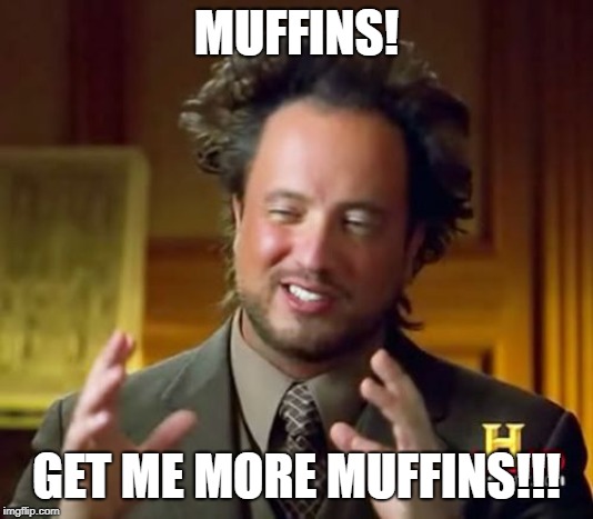 Ancient Aliens Meme | MUFFINS! GET ME MORE MUFFINS!!! | image tagged in memes,ancient aliens | made w/ Imgflip meme maker