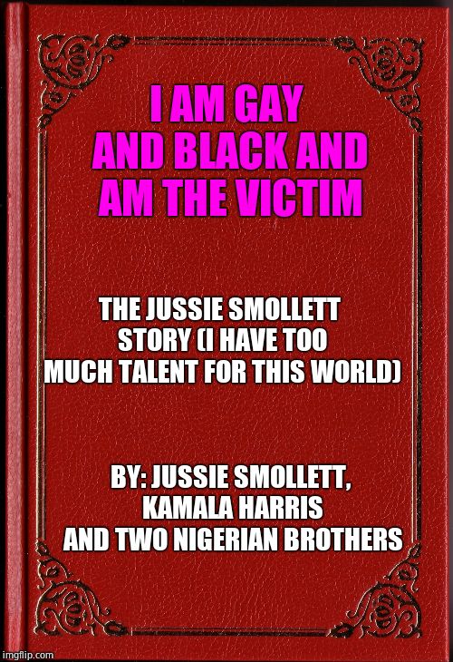 blank book | I AM GAY AND BLACK AND AM THE VICTIM THE JUSSIE SMOLLETT STORY (I HAVE TOO MUCH TALENT FOR THIS WORLD) BY: JUSSIE SMOLLETT, KAMALA HARRIS AN | image tagged in blank book | made w/ Imgflip meme maker
