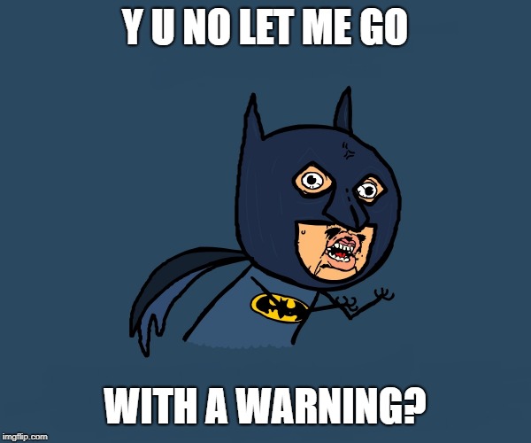 Y U No Batman | Y U NO LET ME GO WITH A WARNING? | image tagged in y u no batman | made w/ Imgflip meme maker