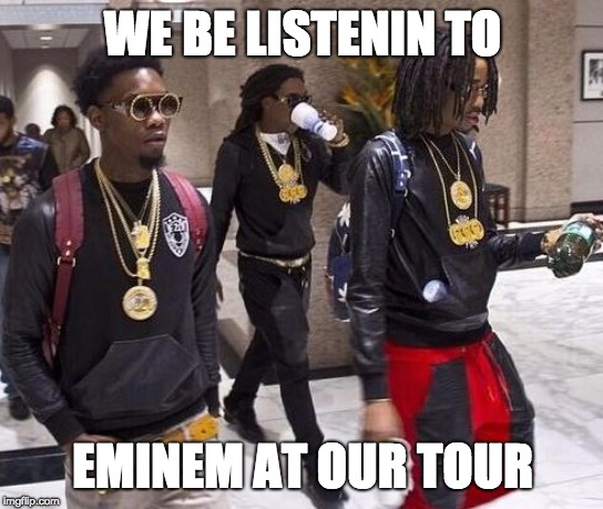 Migos | WE BE LISTENIN TO; EMINEM AT OUR TOUR | image tagged in migos | made w/ Imgflip meme maker