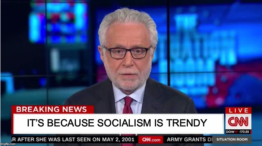 CNN "Wolf of Fake News" Fanfiction | IT’S BECAUSE SOCIALISM IS TRENDY | image tagged in cnn wolf of fake news fanfiction | made w/ Imgflip meme maker