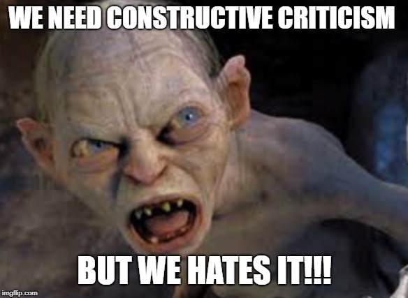 Golem | WE NEED CONSTRUCTIVE CRITICISM; BUT WE HATES IT!!! | image tagged in golem | made w/ Imgflip meme maker
