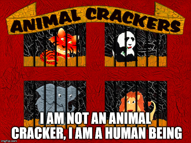 I AM NOT AN ANIMAL CRACKER, I AM A HUMAN BEING | made w/ Imgflip meme maker