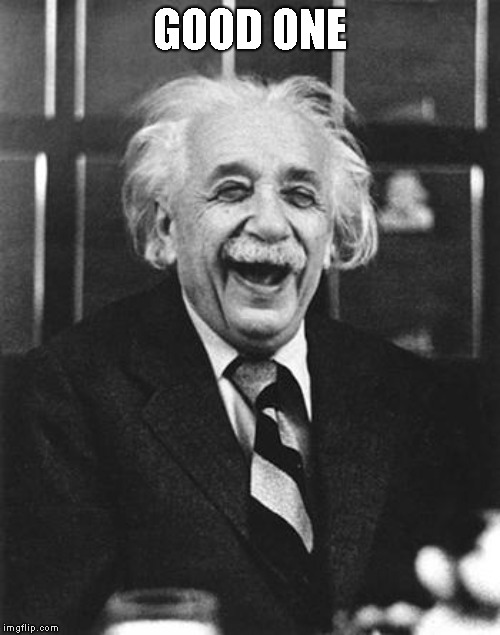 Einstein laugh | GOOD ONE | image tagged in einstein laugh | made w/ Imgflip meme maker