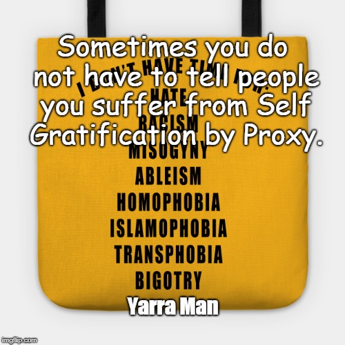 Sometimes you do not have to tell people you suffer from Self Gratification by Proxy. Yarra Man | image tagged in racist homophobic claustrophobic etc etc etc etc | made w/ Imgflip meme maker