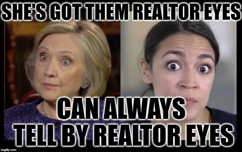 SHE'S GOT THEM REALTOR EYES; CAN ALWAYS TELL BY REALTOR EYES | image tagged in crazy alexandria ocasio-cortez,hillary death stare,roseanne barr | made w/ Imgflip meme maker