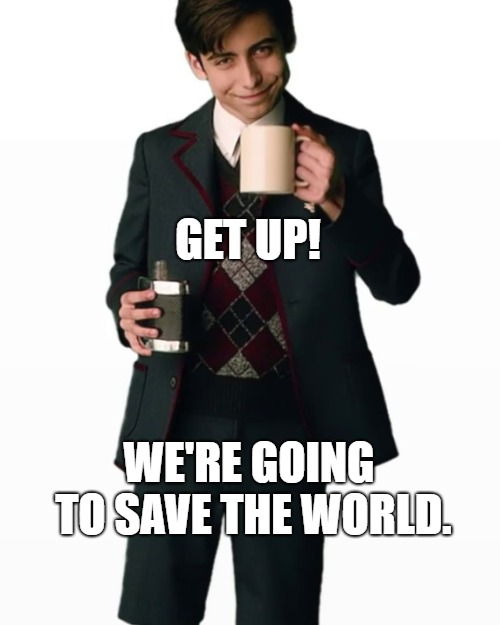 Get Coffee & Stop the Apocalypse |  GET UP! WE'RE GOING TO SAVE THE WORLD. | image tagged in umbrellaacademy,five,apocalypse,coffee,flask,morning | made w/ Imgflip meme maker