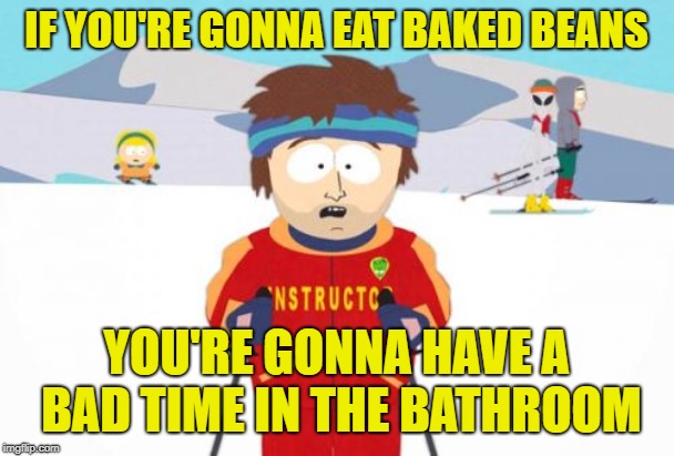 Super Cool Ski Instructor Meme | IF YOU'RE GONNA EAT BAKED BEANS YOU'RE GONNA HAVE A BAD TIME IN THE BATHROOM | image tagged in memes,super cool ski instructor | made w/ Imgflip meme maker