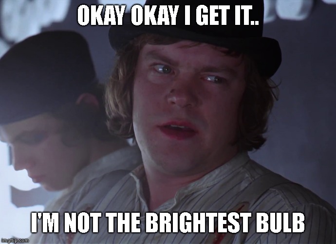 OKAY OKAY I GET IT.. I'M NOT THE BRIGHTEST BULB | made w/ Imgflip meme maker