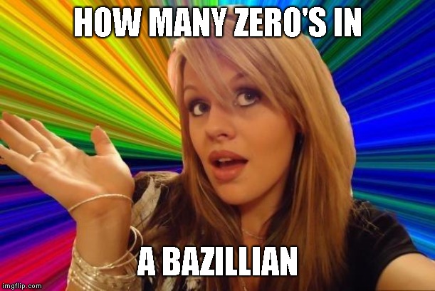 Dumb Blonde Meme | HOW MANY ZERO'S IN A BAZILLIAN | image tagged in memes,dumb blonde | made w/ Imgflip meme maker