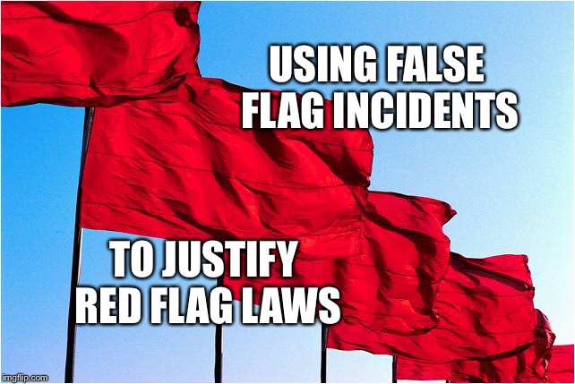 red flags | USING FALSE FLAG INCIDENTS; TO JUSTIFY RED FLAG LAWS | image tagged in red flags | made w/ Imgflip meme maker