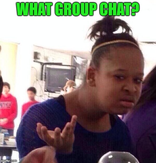 Black Girl Wat Meme | WHAT GROUP CHAT? | image tagged in memes,black girl wat | made w/ Imgflip meme maker