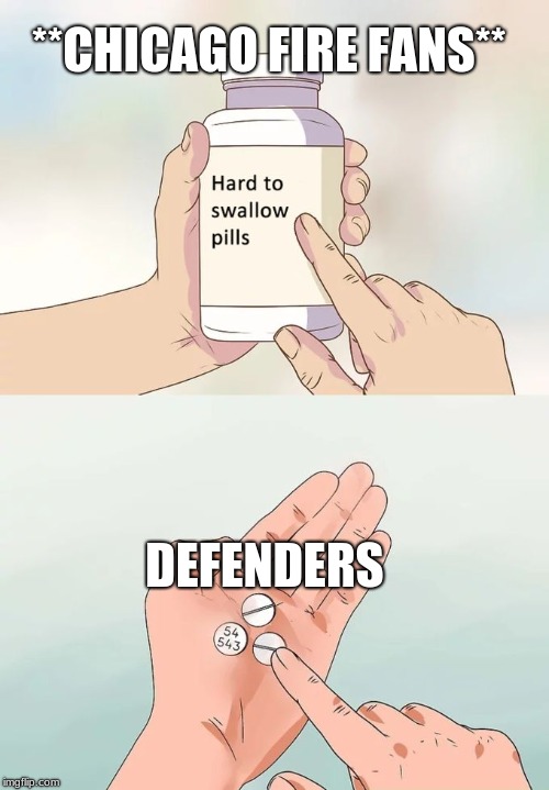 Hard To Swallow Pills Meme | **CHICAGO FIRE FANS**; DEFENDERS | image tagged in memes,hard to swallow pills | made w/ Imgflip meme maker