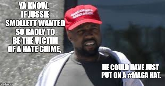 MAGA HATS ARE NOT FOR SISSYS | YA KNOW,  IF JUSSIE SMOLLETT WANTED SO BADLY TO BE THE VICTIM OF A HATE CRIME, HE COULD HAVE JUST PUT ON A #MAGA HAT. | image tagged in maga,maga hat,jussie smollett,kanye west | made w/ Imgflip meme maker