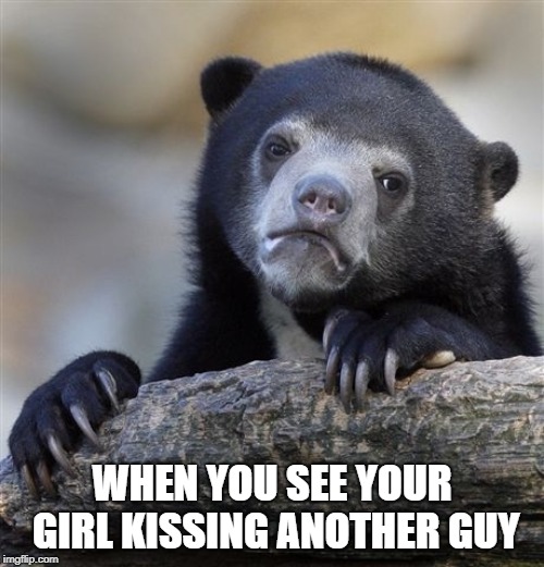 Confession Bear Meme | WHEN YOU SEE YOUR GIRL KISSING ANOTHER GUY | image tagged in memes,confession bear | made w/ Imgflip meme maker