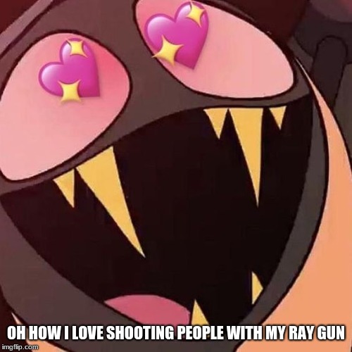 When I see Angel Dust | OH HOW I LOVE SHOOTING PEOPLE WITH MY RAY GUN | image tagged in sir pentious,hazbin hotel,hearts | made w/ Imgflip meme maker