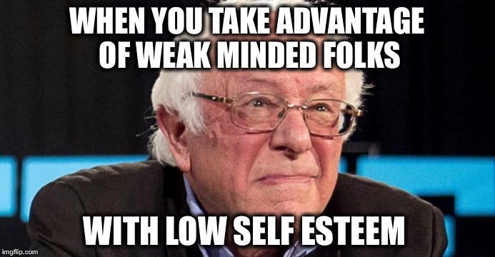 WHEN YOU TAKE ADVANTAGE OF WEAK MINDED FOLKS WITH LOW SELF ESTEEM | made w/ Imgflip meme maker