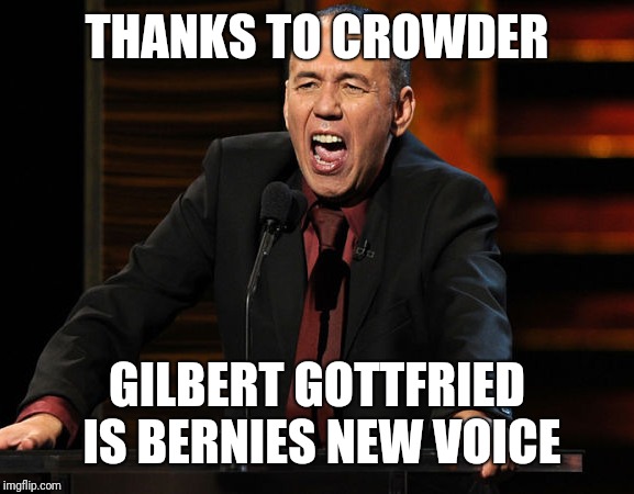 THANKS TO CROWDER GILBERT GOTTFRIED IS BERNIES NEW VOICE | made w/ Imgflip meme maker