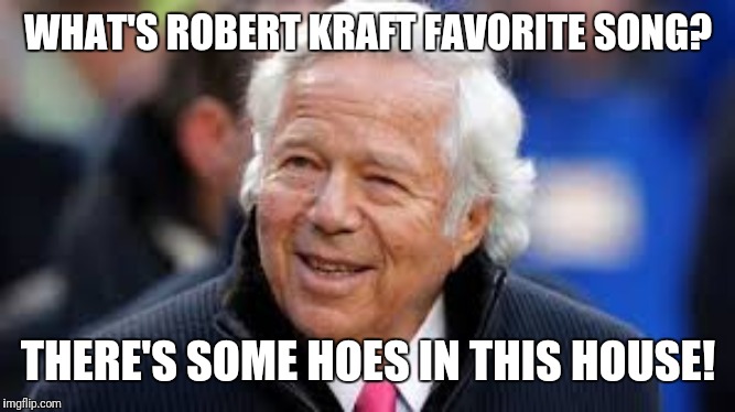 WHAT'S ROBERT KRAFT FAVORITE SONG? THERE'S SOME HOES IN THIS HOUSE! | image tagged in nfl,nfl memes,new england patriots,robert kraft,prostitute | made w/ Imgflip meme maker