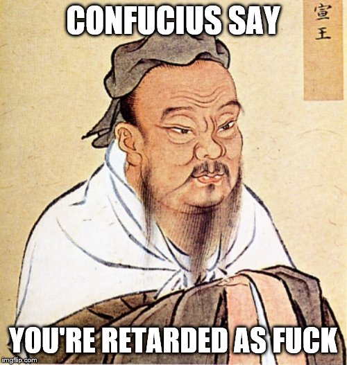 Confucius Says | CONFUCIUS SAY YOU'RE RETARDED AS F**K | image tagged in confucius says | made w/ Imgflip meme maker