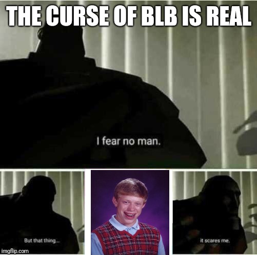 I fear no man | THE CURSE OF BLB IS REAL | image tagged in i fear no man | made w/ Imgflip meme maker