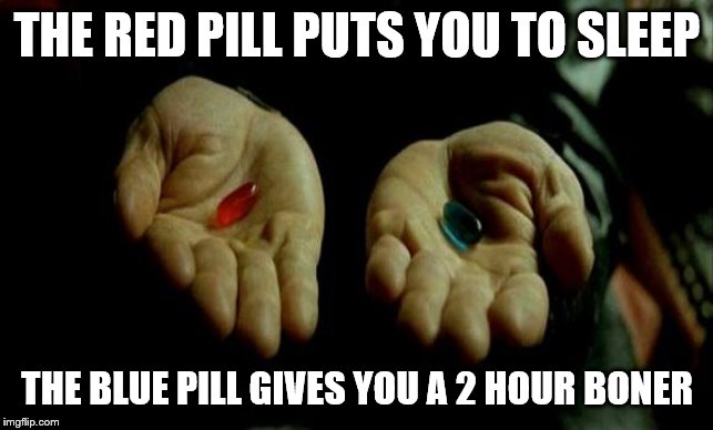 Matrix Pills | THE RED PILL PUTS YOU TO SLEEP THE BLUE PILL GIVES YOU A 2 HOUR BONER | image tagged in matrix pills | made w/ Imgflip meme maker