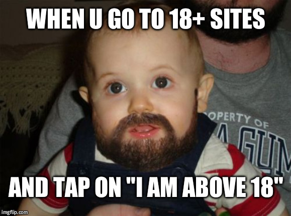 Beard Baby | WHEN U GO TO 18+ SITES; AND TAP ON "I AM ABOVE 18" | image tagged in memes,beard baby | made w/ Imgflip meme maker