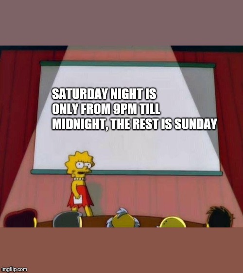 Lisa Simpson's Presentation | SATURDAY NIGHT IS ONLY FROM 9PM TILL MIDNIGHT, THE REST IS SUNDAY | image tagged in lisa simpson's presentation | made w/ Imgflip meme maker