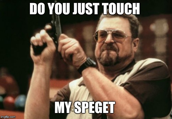 Am I The Only One Around Here | DO YOU JUST TOUCH; MY SPEGET | image tagged in memes,am i the only one around here | made w/ Imgflip meme maker