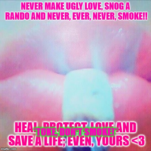 NEVER MAKE UGLY LOVE, SNOG A RANDO AND NEVER, EVER, NEVER, SMOKE!! *TOKE, DON'T SMOKE!*; HEAL, PROTECT, LOVE AND SAVE A LIFE; EVEN, YOURS <3 | image tagged in never snog a rando and never smoke toke | made w/ Imgflip meme maker