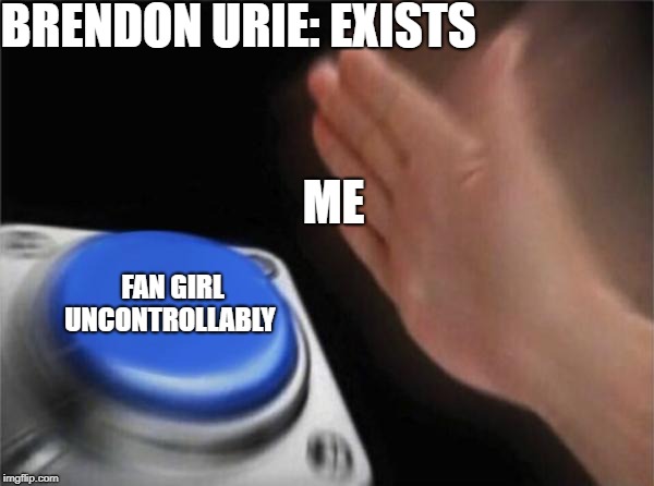 Blank Nut Button Meme | BRENDON URIE: EXISTS; ME; FAN GIRL UNCONTROLLABLY | image tagged in memes,blank nut button | made w/ Imgflip meme maker