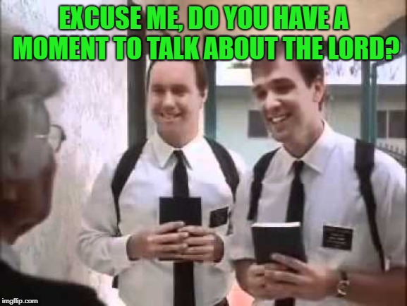 Mormons at Door | EXCUSE ME, DO YOU HAVE A MOMENT TO TALK ABOUT THE LORD? | image tagged in mormons at door | made w/ Imgflip meme maker