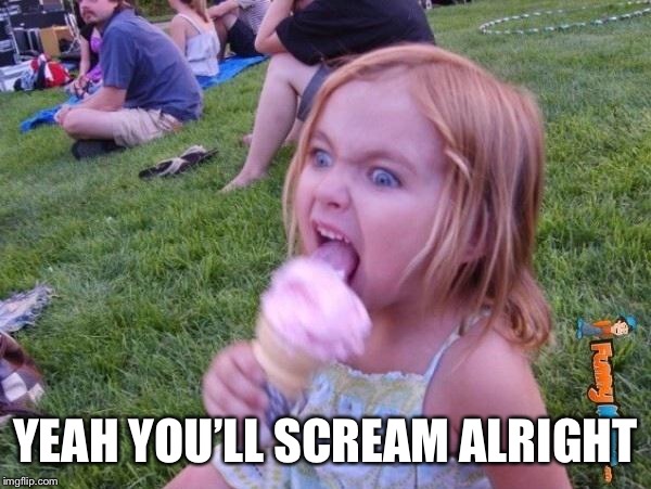 This ice cream tastes like your soul | YEAH YOU’LL SCREAM ALRIGHT | image tagged in this ice cream tastes like your soul | made w/ Imgflip meme maker