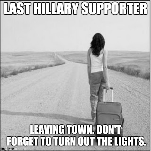 Last Hillary supporter....don't forget to turn out the lights   | LAST HILLARY SUPPORTER; LEAVING TOWN. DON'T FORGET TO TURN OUT THE LIGHTS. | image tagged in leaving | made w/ Imgflip meme maker