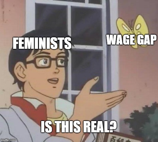 Is This A Pigeon | WAGE GAP; FEMINISTS; IS THIS REAL? | image tagged in memes,is this a pigeon | made w/ Imgflip meme maker