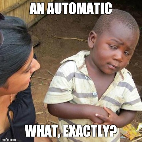 Third World Skeptical Kid Meme | AN AUTOMATIC WHAT, EXACTLY? | image tagged in memes,third world skeptical kid | made w/ Imgflip meme maker