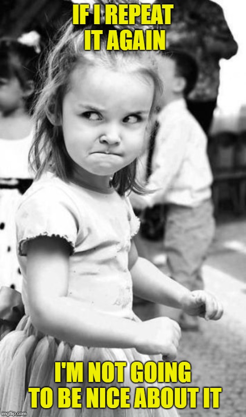 Angry Toddler Meme | IF I REPEAT IT AGAIN I'M NOT GOING TO BE NICE ABOUT IT | image tagged in memes,angry toddler | made w/ Imgflip meme maker
