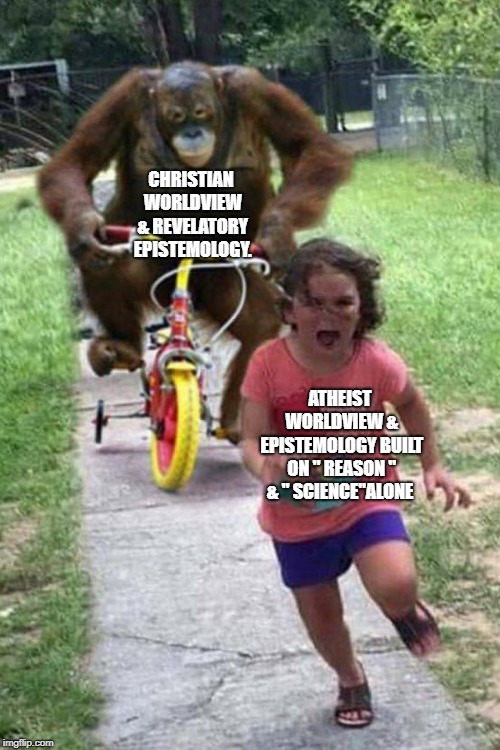 Epistemology - How do you know what you know? Can your worldview account for that?  | CHRISTIAN WORLDVIEW & REVELATORY EPISTEMOLOGY. ATHEIST WORLDVIEW & EPISTEMOLOGY BUILT ON " REASON " & " SCIENCE"ALONE | image tagged in christianity,atheism,philosophy,worldview,science,reason | made w/ Imgflip meme maker